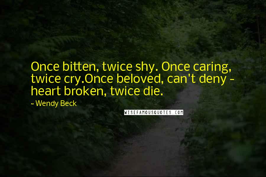 Wendy Beck Quotes: Once bitten, twice shy. Once caring, twice cry.Once beloved, can't deny - heart broken, twice die.