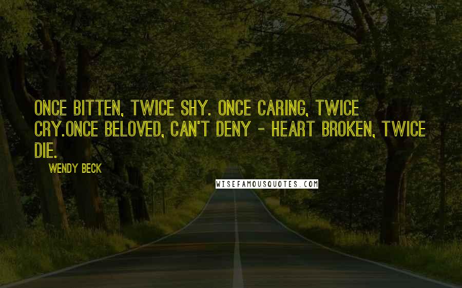 Wendy Beck Quotes: Once bitten, twice shy. Once caring, twice cry.Once beloved, can't deny - heart broken, twice die.