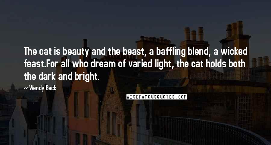 Wendy Beck Quotes: The cat is beauty and the beast, a baffling blend, a wicked feast.For all who dream of varied light, the cat holds both the dark and bright.