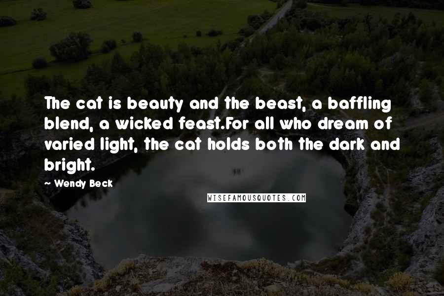 Wendy Beck Quotes: The cat is beauty and the beast, a baffling blend, a wicked feast.For all who dream of varied light, the cat holds both the dark and bright.