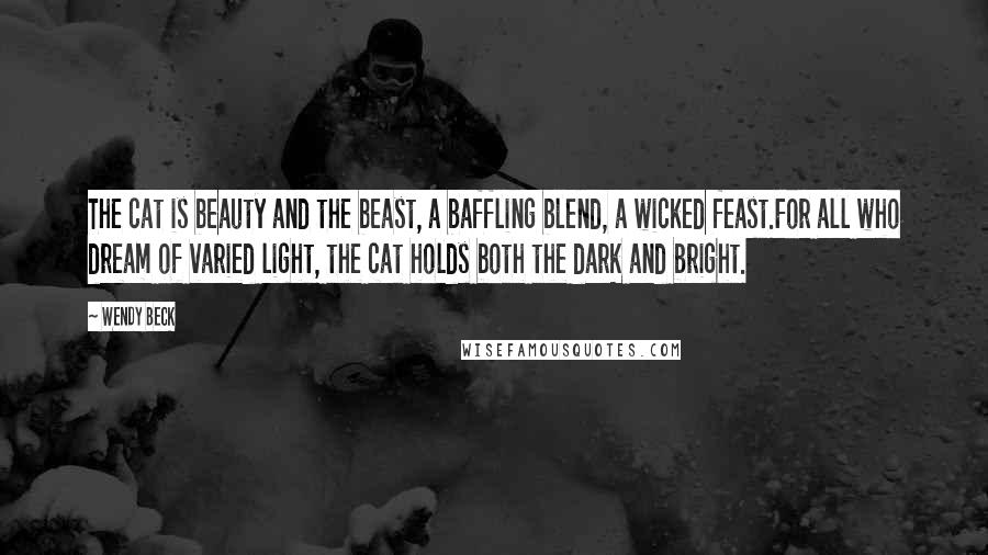 Wendy Beck Quotes: The cat is beauty and the beast, a baffling blend, a wicked feast.For all who dream of varied light, the cat holds both the dark and bright.