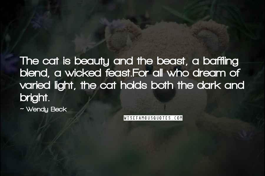 Wendy Beck Quotes: The cat is beauty and the beast, a baffling blend, a wicked feast.For all who dream of varied light, the cat holds both the dark and bright.