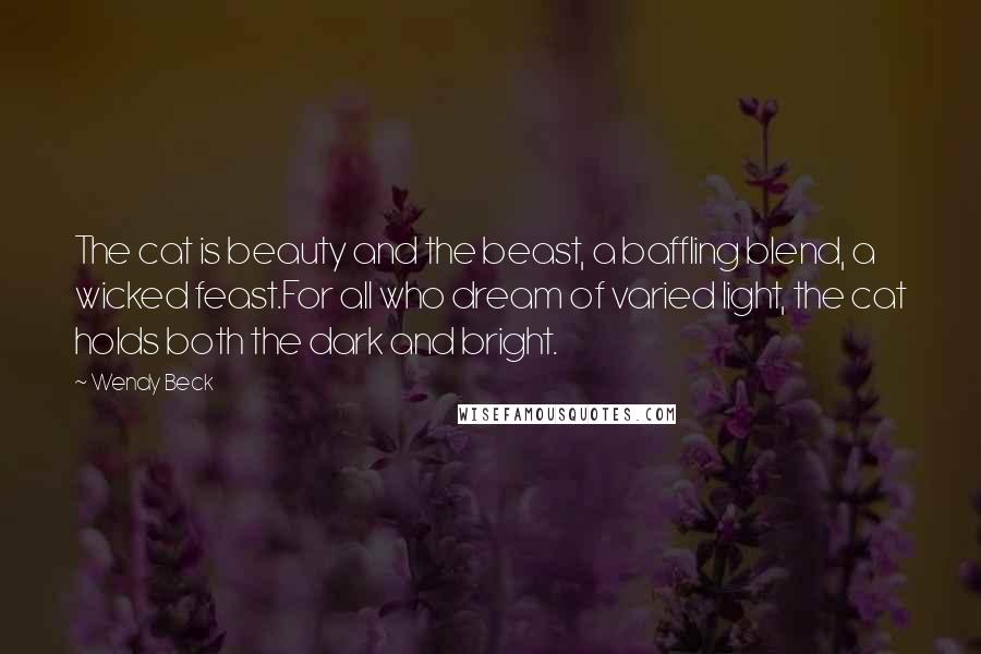 Wendy Beck Quotes: The cat is beauty and the beast, a baffling blend, a wicked feast.For all who dream of varied light, the cat holds both the dark and bright.