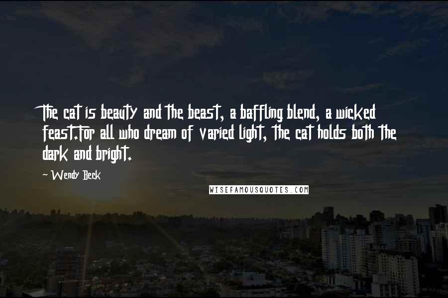 Wendy Beck Quotes: The cat is beauty and the beast, a baffling blend, a wicked feast.For all who dream of varied light, the cat holds both the dark and bright.