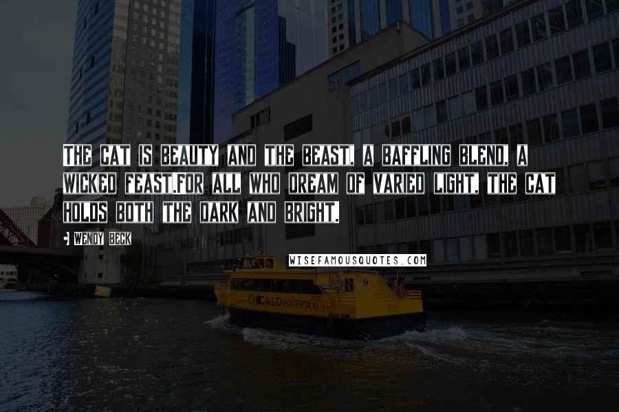 Wendy Beck Quotes: The cat is beauty and the beast, a baffling blend, a wicked feast.For all who dream of varied light, the cat holds both the dark and bright.