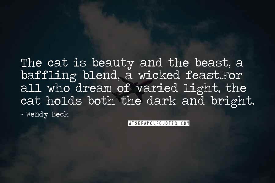 Wendy Beck Quotes: The cat is beauty and the beast, a baffling blend, a wicked feast.For all who dream of varied light, the cat holds both the dark and bright.