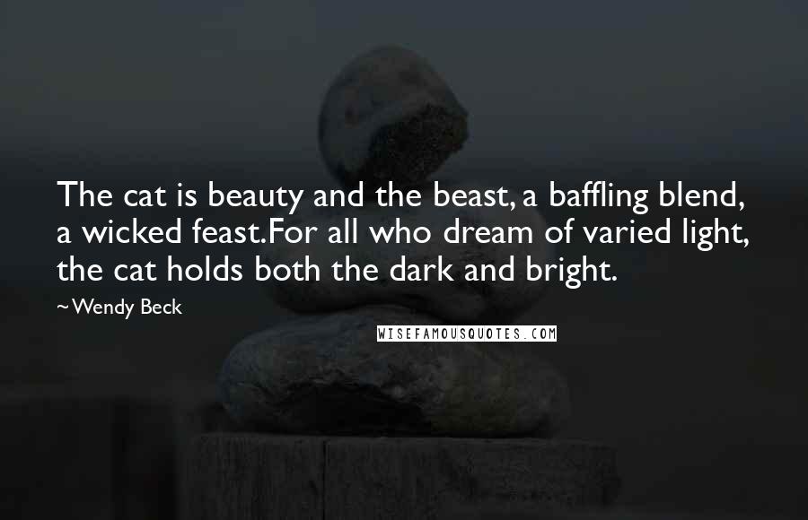 Wendy Beck Quotes: The cat is beauty and the beast, a baffling blend, a wicked feast.For all who dream of varied light, the cat holds both the dark and bright.