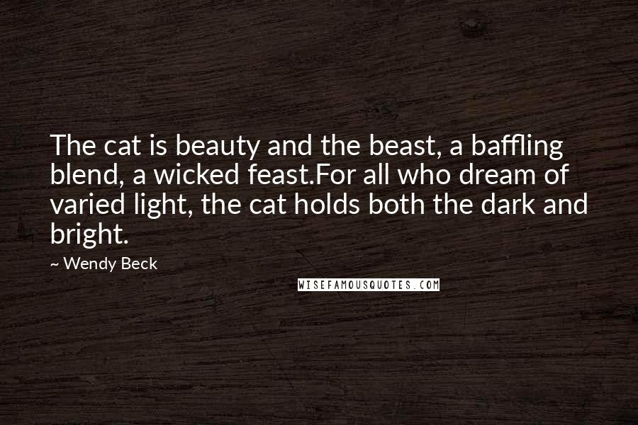 Wendy Beck Quotes: The cat is beauty and the beast, a baffling blend, a wicked feast.For all who dream of varied light, the cat holds both the dark and bright.