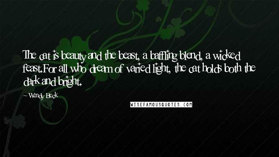 Wendy Beck Quotes: The cat is beauty and the beast, a baffling blend, a wicked feast.For all who dream of varied light, the cat holds both the dark and bright.