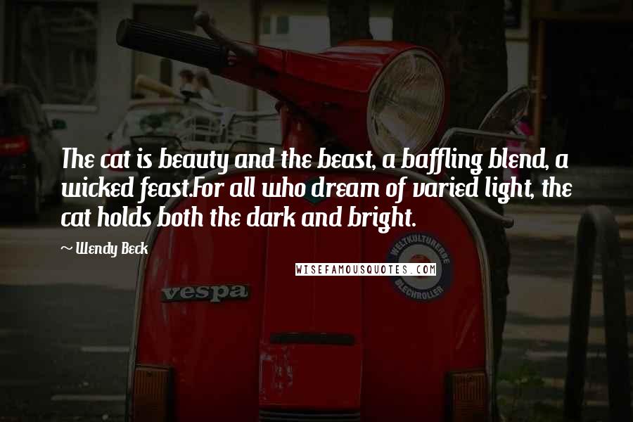 Wendy Beck Quotes: The cat is beauty and the beast, a baffling blend, a wicked feast.For all who dream of varied light, the cat holds both the dark and bright.