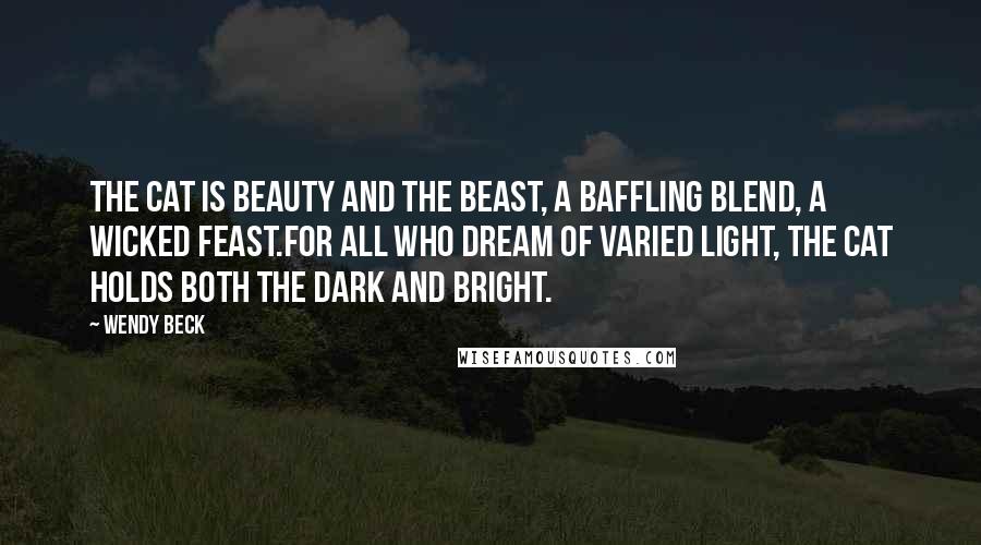 Wendy Beck Quotes: The cat is beauty and the beast, a baffling blend, a wicked feast.For all who dream of varied light, the cat holds both the dark and bright.