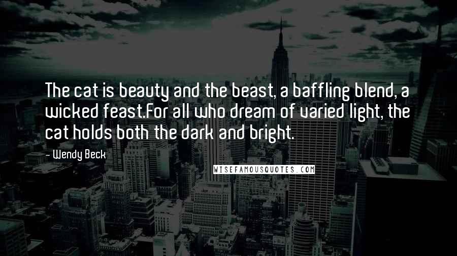 Wendy Beck Quotes: The cat is beauty and the beast, a baffling blend, a wicked feast.For all who dream of varied light, the cat holds both the dark and bright.