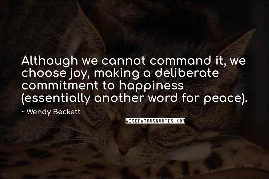 Wendy Beckett Quotes: Although we cannot command it, we choose joy, making a deliberate commitment to happiness (essentially another word for peace).