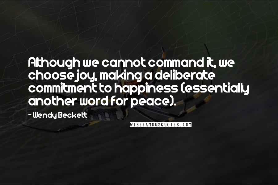 Wendy Beckett Quotes: Although we cannot command it, we choose joy, making a deliberate commitment to happiness (essentially another word for peace).