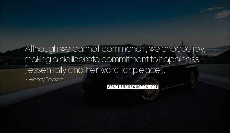 Wendy Beckett Quotes: Although we cannot command it, we choose joy, making a deliberate commitment to happiness (essentially another word for peace).