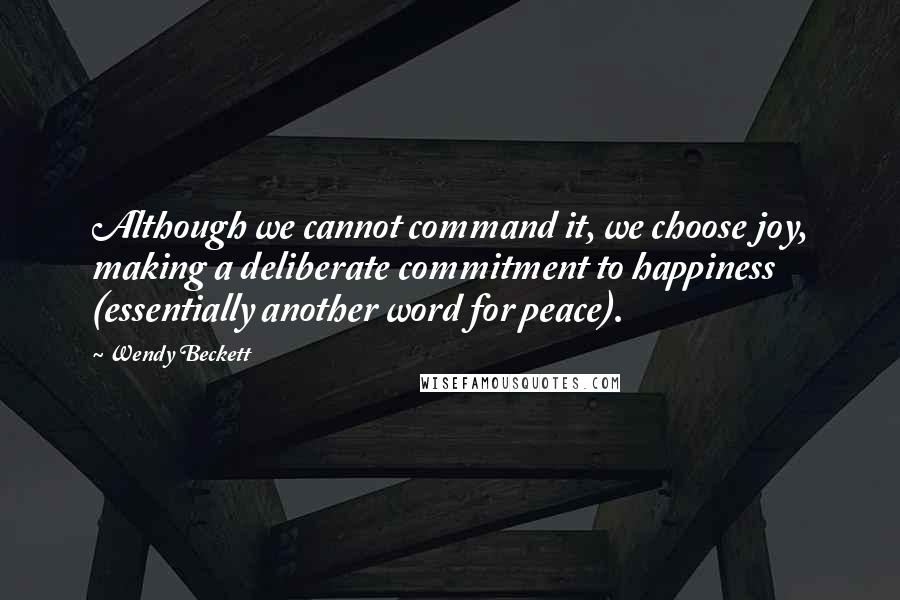 Wendy Beckett Quotes: Although we cannot command it, we choose joy, making a deliberate commitment to happiness (essentially another word for peace).