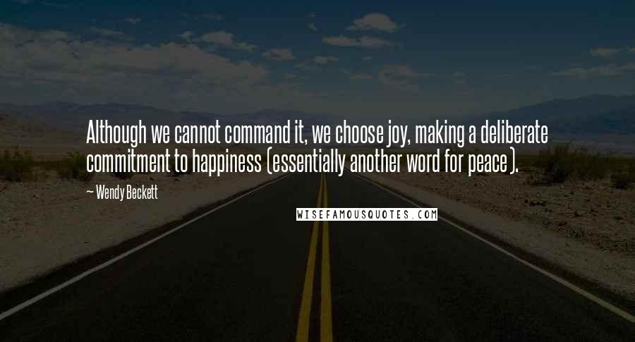 Wendy Beckett Quotes: Although we cannot command it, we choose joy, making a deliberate commitment to happiness (essentially another word for peace).