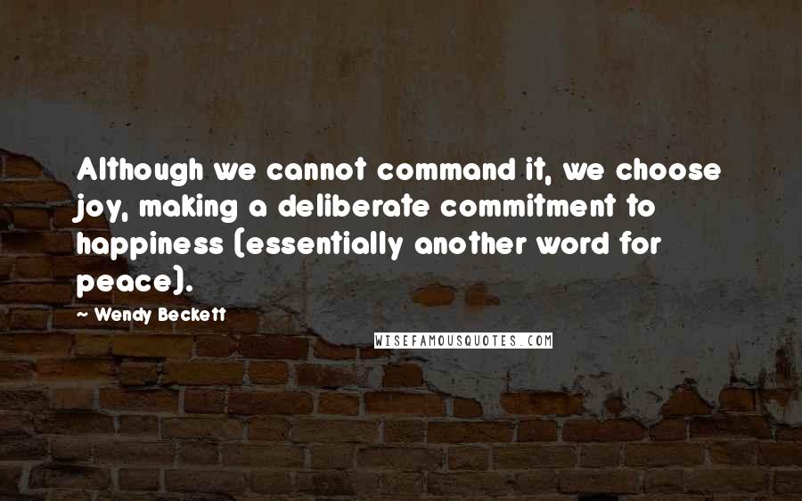 Wendy Beckett Quotes: Although we cannot command it, we choose joy, making a deliberate commitment to happiness (essentially another word for peace).