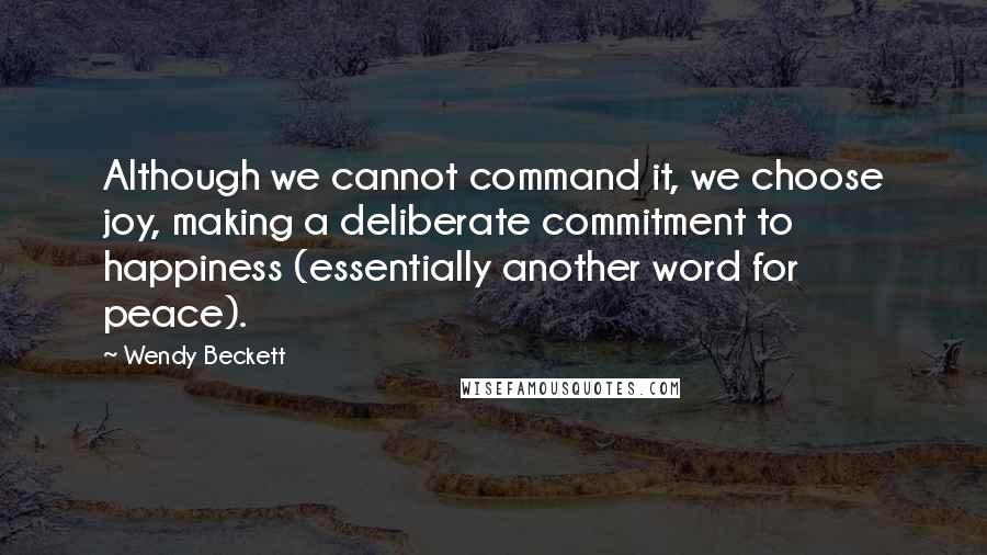 Wendy Beckett Quotes: Although we cannot command it, we choose joy, making a deliberate commitment to happiness (essentially another word for peace).