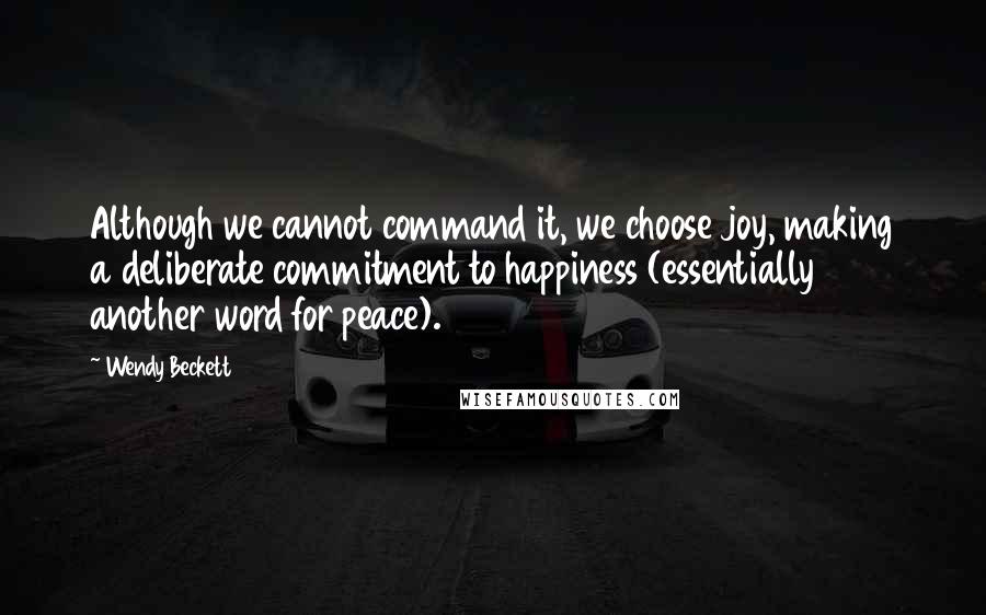 Wendy Beckett Quotes: Although we cannot command it, we choose joy, making a deliberate commitment to happiness (essentially another word for peace).