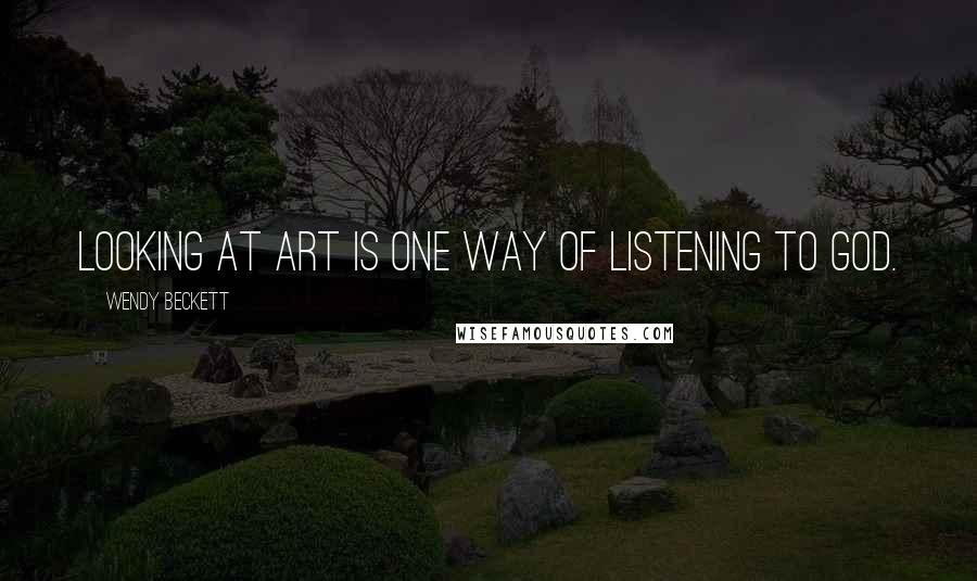 Wendy Beckett Quotes: Looking at art is one way of listening to God.