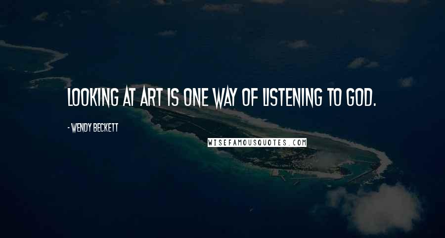 Wendy Beckett Quotes: Looking at art is one way of listening to God.