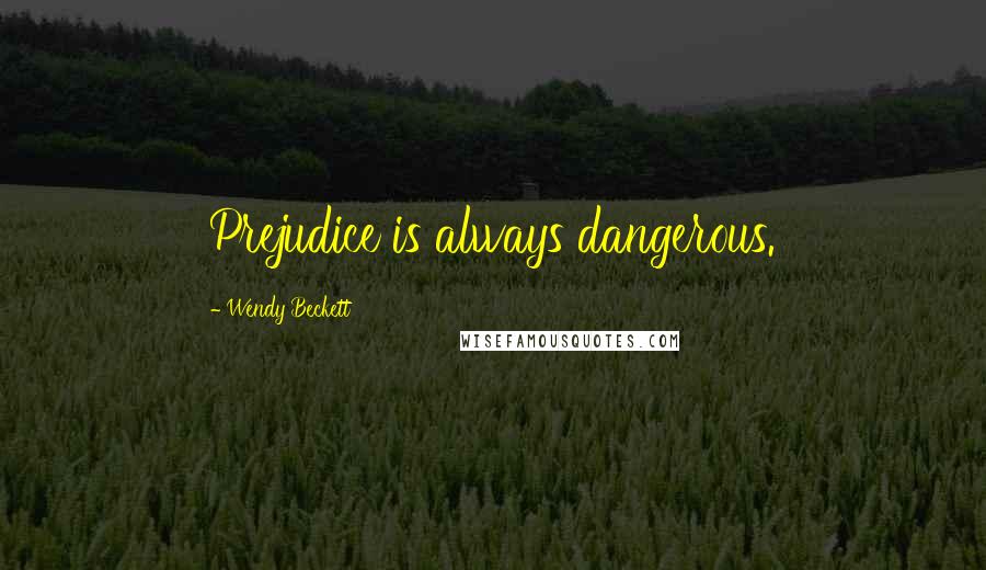 Wendy Beckett Quotes: Prejudice is always dangerous.