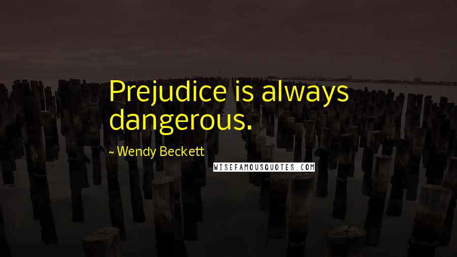 Wendy Beckett Quotes: Prejudice is always dangerous.