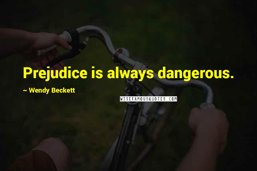 Wendy Beckett Quotes: Prejudice is always dangerous.