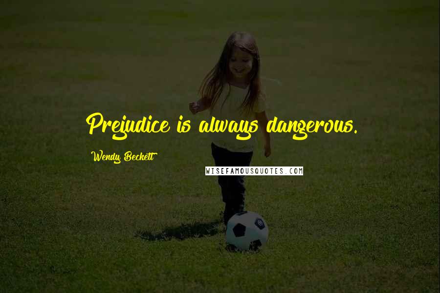 Wendy Beckett Quotes: Prejudice is always dangerous.