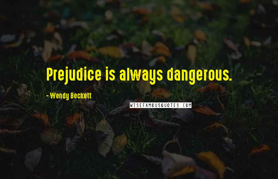 Wendy Beckett Quotes: Prejudice is always dangerous.