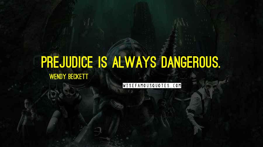 Wendy Beckett Quotes: Prejudice is always dangerous.