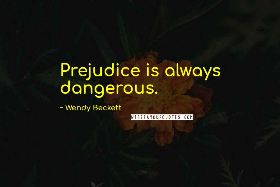 Wendy Beckett Quotes: Prejudice is always dangerous.