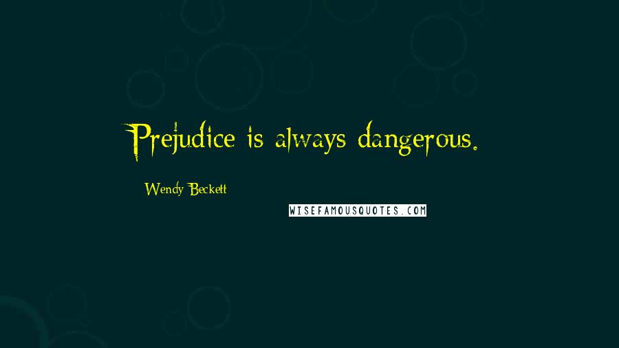 Wendy Beckett Quotes: Prejudice is always dangerous.