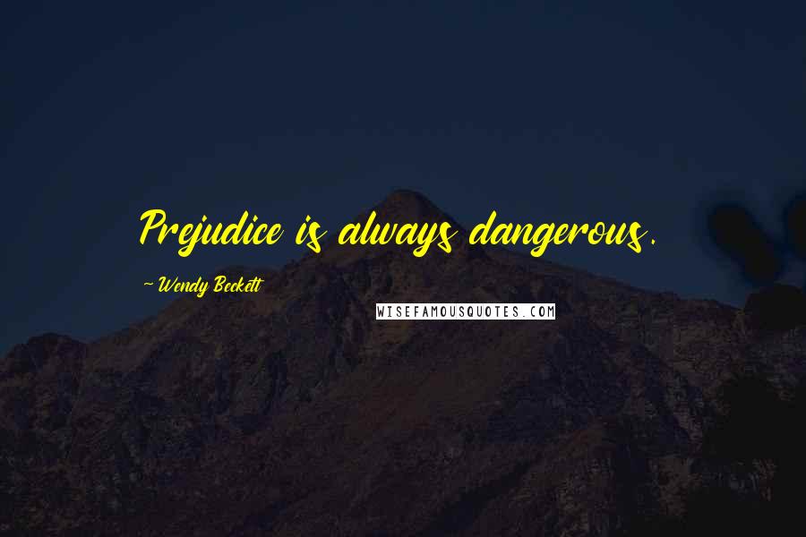 Wendy Beckett Quotes: Prejudice is always dangerous.