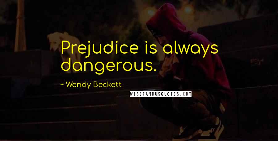 Wendy Beckett Quotes: Prejudice is always dangerous.