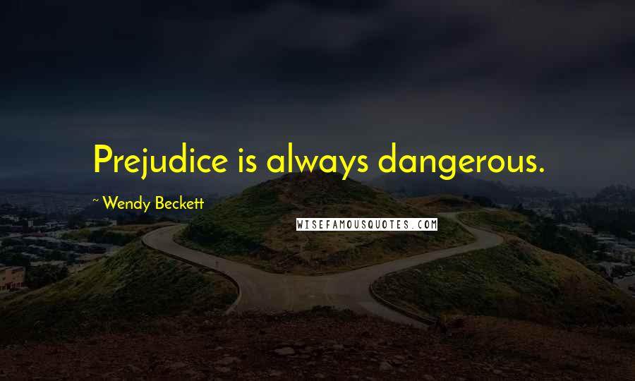 Wendy Beckett Quotes: Prejudice is always dangerous.