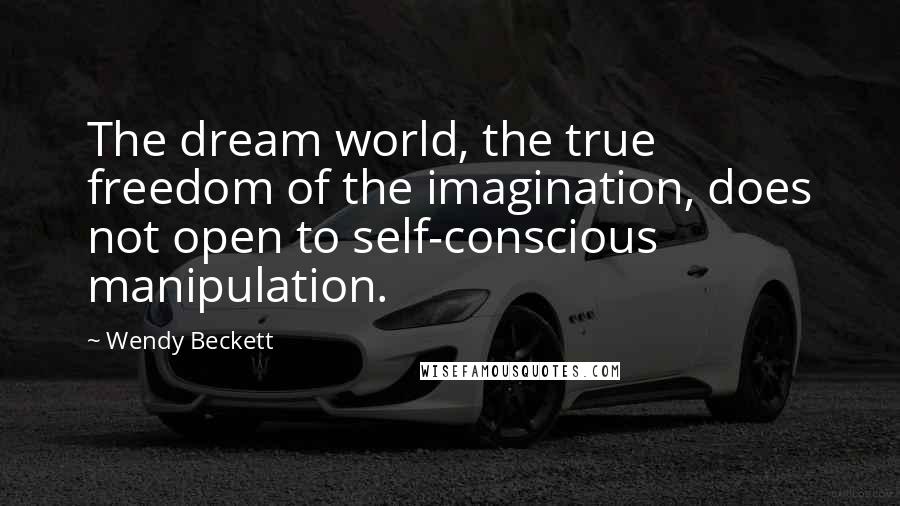 Wendy Beckett Quotes: The dream world, the true freedom of the imagination, does not open to self-conscious manipulation.