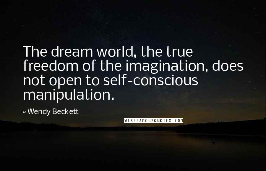 Wendy Beckett Quotes: The dream world, the true freedom of the imagination, does not open to self-conscious manipulation.