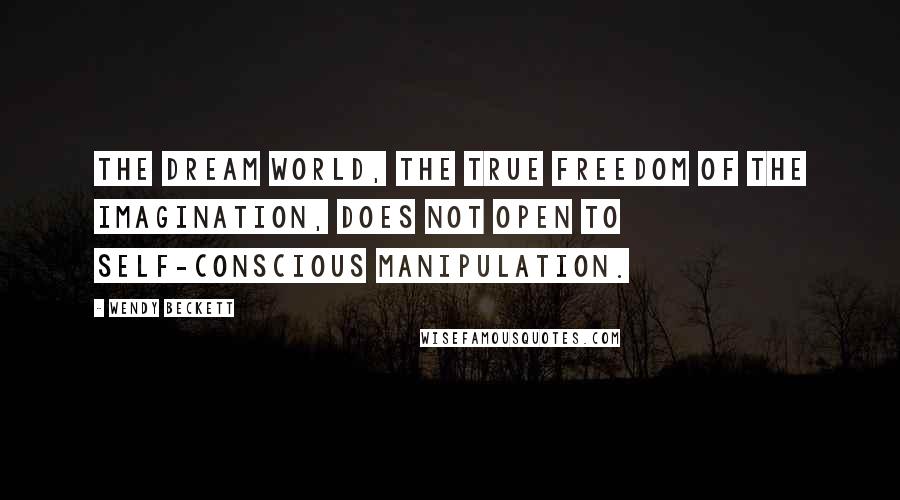 Wendy Beckett Quotes: The dream world, the true freedom of the imagination, does not open to self-conscious manipulation.