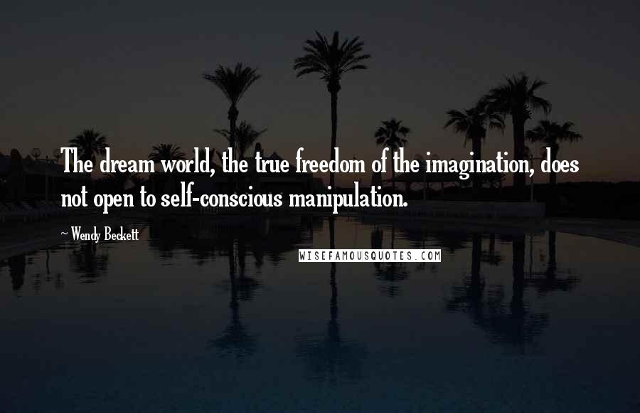 Wendy Beckett Quotes: The dream world, the true freedom of the imagination, does not open to self-conscious manipulation.