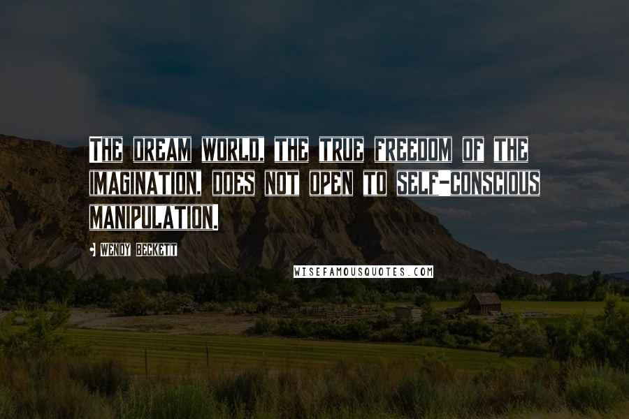 Wendy Beckett Quotes: The dream world, the true freedom of the imagination, does not open to self-conscious manipulation.