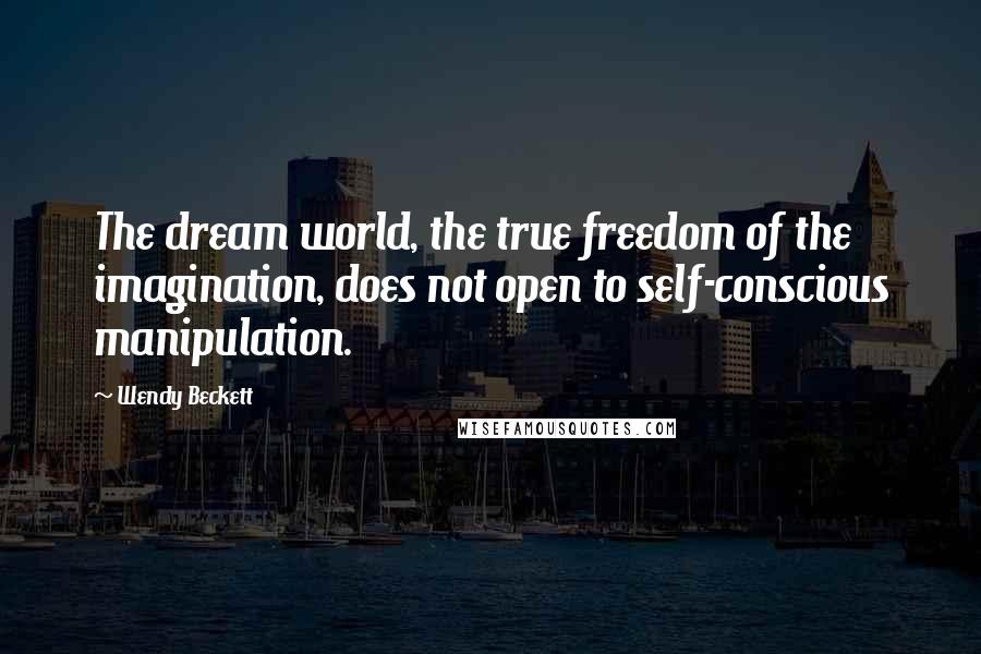 Wendy Beckett Quotes: The dream world, the true freedom of the imagination, does not open to self-conscious manipulation.