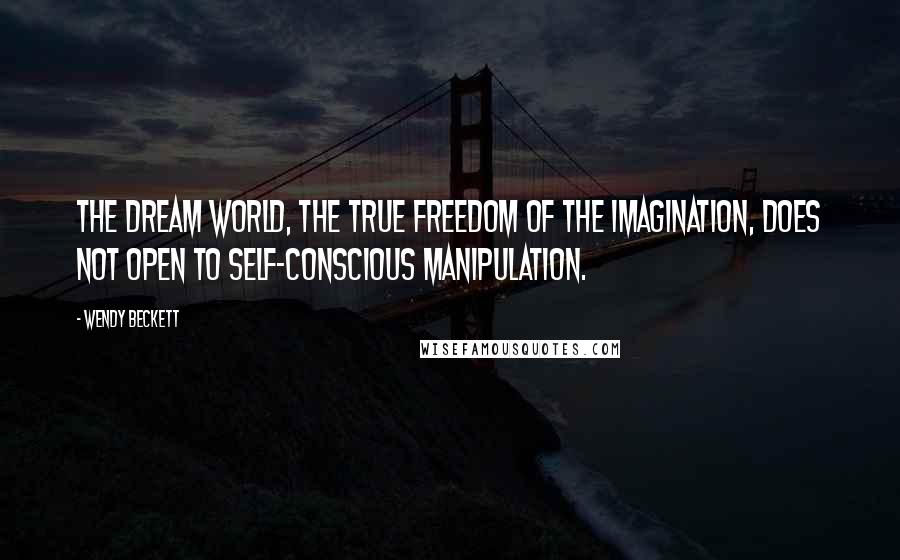 Wendy Beckett Quotes: The dream world, the true freedom of the imagination, does not open to self-conscious manipulation.