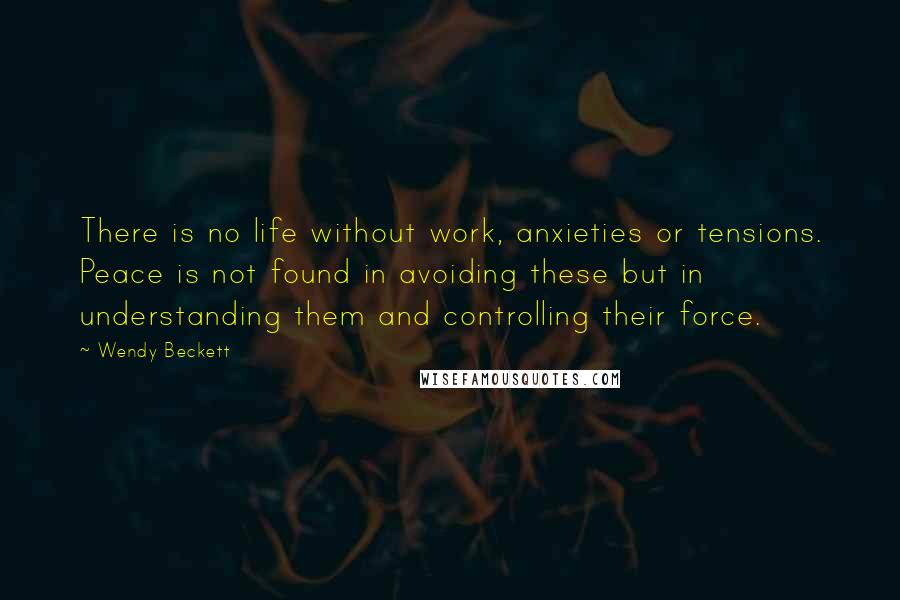 Wendy Beckett Quotes: There is no life without work, anxieties or tensions. Peace is not found in avoiding these but in understanding them and controlling their force.