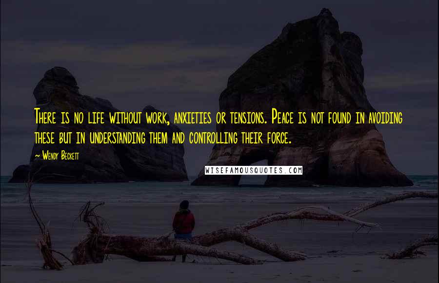 Wendy Beckett Quotes: There is no life without work, anxieties or tensions. Peace is not found in avoiding these but in understanding them and controlling their force.