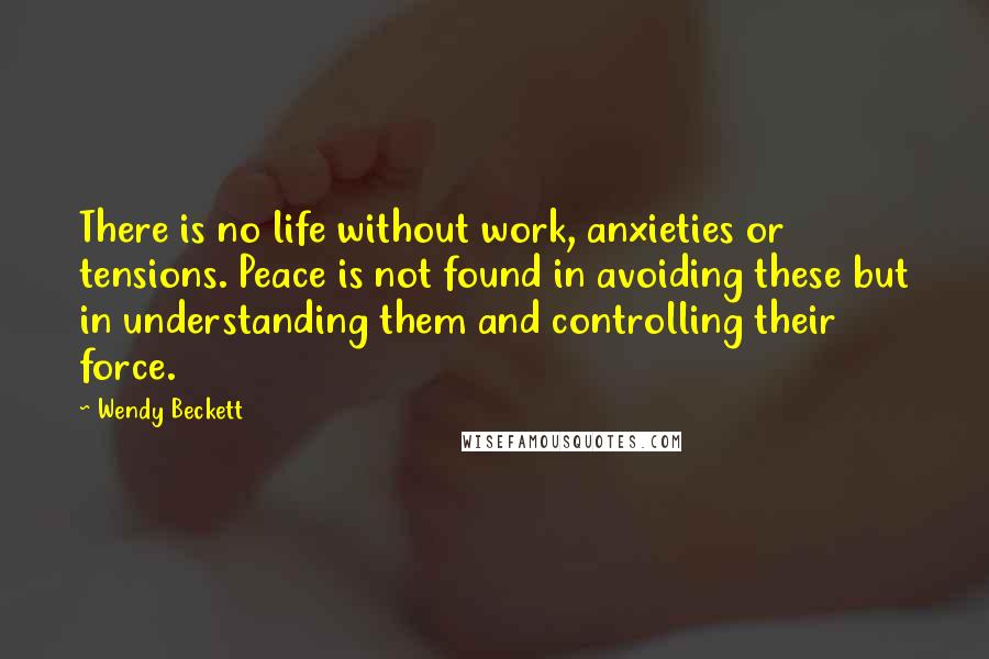 Wendy Beckett Quotes: There is no life without work, anxieties or tensions. Peace is not found in avoiding these but in understanding them and controlling their force.