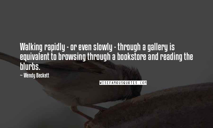Wendy Beckett Quotes: Walking rapidly - or even slowly - through a gallery is equivalent to browsing through a bookstore and reading the blurbs.