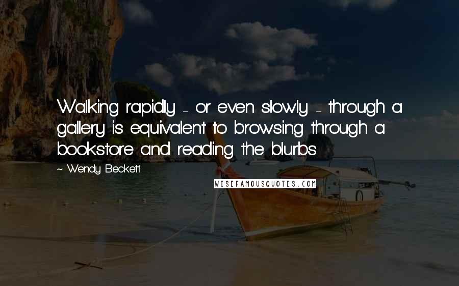 Wendy Beckett Quotes: Walking rapidly - or even slowly - through a gallery is equivalent to browsing through a bookstore and reading the blurbs.