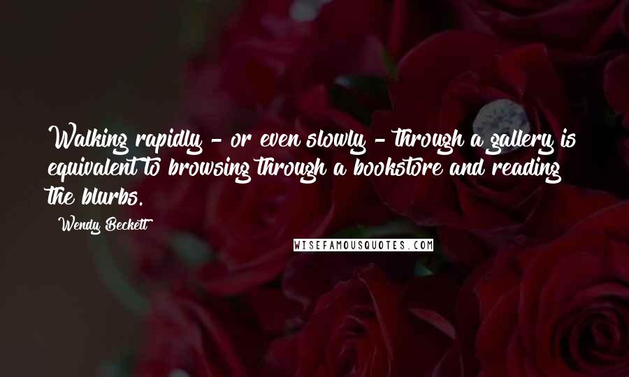 Wendy Beckett Quotes: Walking rapidly - or even slowly - through a gallery is equivalent to browsing through a bookstore and reading the blurbs.